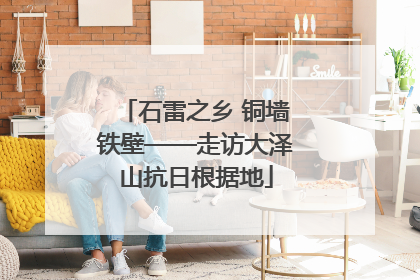 石雷之乡 铜墙铁壁——走访大泽山抗日根据地