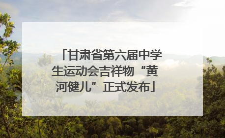 甘肃省第六届中学生运动会吉祥物“黄河健儿”正式发布