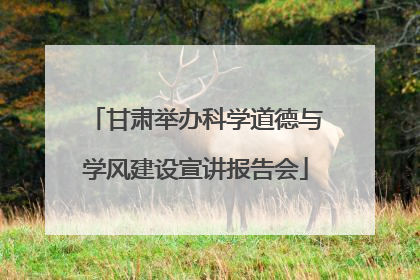 甘肃举办科学道德与学风建设宣讲报告会