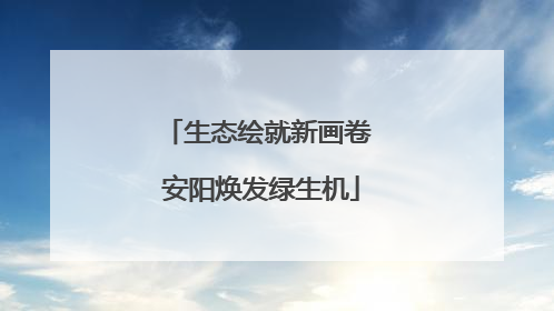 生态绘就新画卷 安阳焕发绿生机