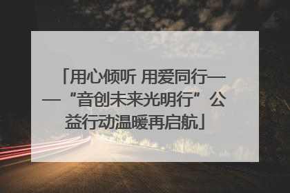 用心倾听 用爱同行——“音创未来光明行”公益行动温暖再启航