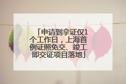 申请到拿证仅1个工作日，上海首例证照免交、竣工即交证项目落地
