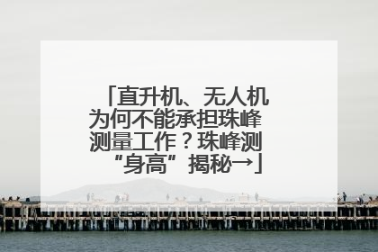 直升机、无人机为何不能承担珠峰测量工作？珠峰测“身高”揭秘→