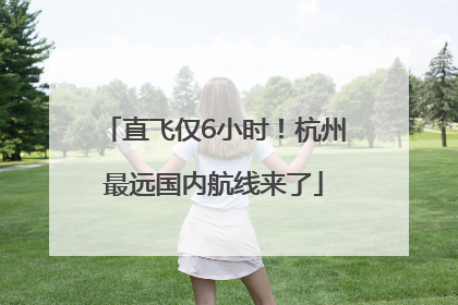直飞仅6小时！杭州最远国内航线来了