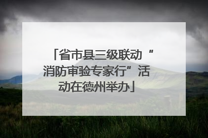 省市县三级联动“消防审验专家行”活动在德州举办