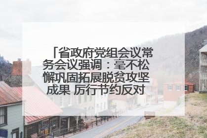 省政府党组会议常务会议强调：毫不松懈巩固拓展脱贫攻坚成果 厉行节约反对浪费弘扬优良作风