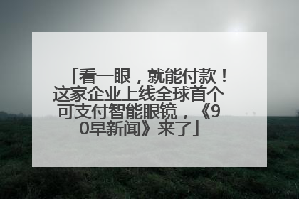 看一眼，就能付款！这家企业上线全球首个可支付智能眼镜，《90早新闻》来了