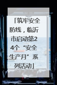 筑牢安全防线，临沂市启动第24个“安全生产月”系列活动