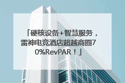 硬核设备+智慧服务，雷神电竞酒店超越商圈70%RevPAR！