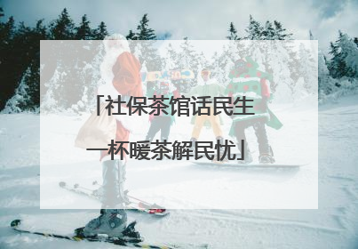 社保茶馆话民生 一杯暖茶解民忧