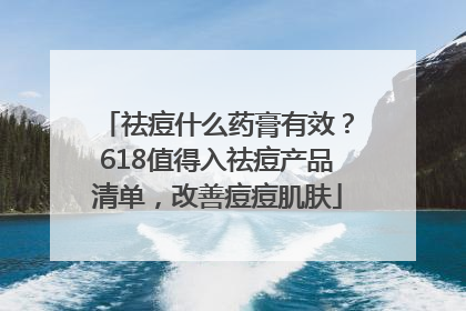 祛痘什么药膏有效？618值得入祛痘产品清单，改善痘痘肌肤