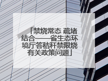 禁烧常态 疏堵结合——省生态环境厅答秸秆禁限烧有关政策问题
