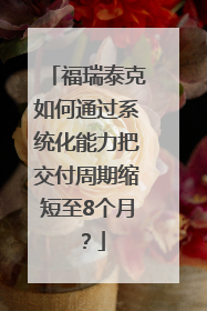 福瑞泰克如何通过系统化能力把交付周期缩短至8个月？