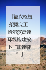 福兴枢纽架梁完工 哈尔滨高速环线构建按下“加速键”