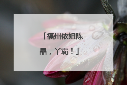福州依姐陈晶，丫霸！
