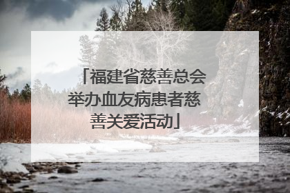 福建省慈善总会举办血友病患者慈善关爱活动