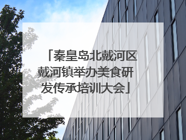 秦皇岛北戴河区戴河镇举办美食研发传承培训大会