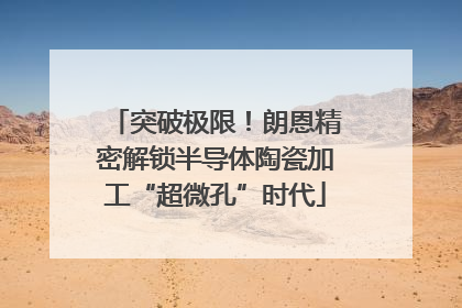 突破极限！朗恩精密解锁半导体陶瓷加工“超微孔”时代
