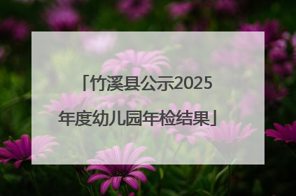 竹溪县公示2025年度幼儿园年检结果