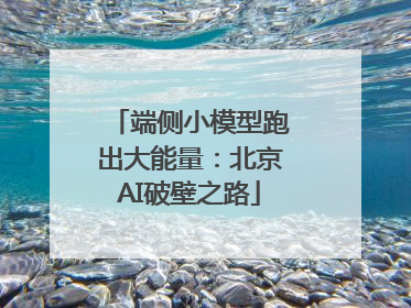 端侧小模型跑出大能量：北京AI破壁之路
