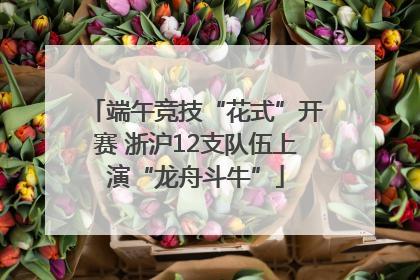 端午竞技“花式”开赛 浙沪12支队伍上演“龙舟斗牛”