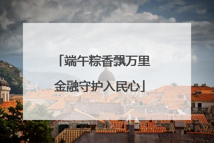 端午粽香飘万里 金融守护入民心