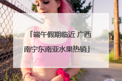 端午假期临近 广西南宁东南亚水果热销