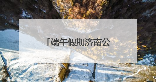 端午假期济南公交共完成客运量约357万人次