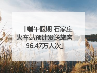 端午假期 石家庄火车站预计发送旅客96.47万人次
