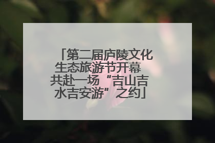 第二届庐陵文化生态旅游节开幕 共赴一场“吉山吉水吉安游”之约