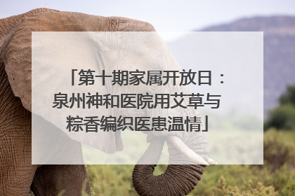 第十期家属开放日：泉州神和医院用艾草与粽香编织医患温情