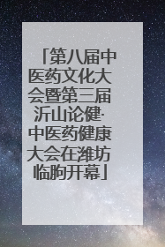 第八届中医药文化大会暨第三届沂山论健·中医药健康大会在潍坊临朐开幕