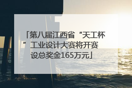 第八届江西省“天工杯”工业设计大赛将开赛 设总奖金165万元