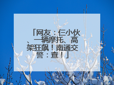 网友：仨小伙、一辆摩托、高架狂飙！南通交警：查！
