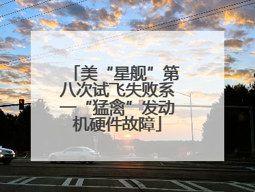 美“星舰”第八次试飞失败系一“猛禽”发动机硬件故障