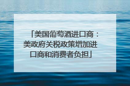 美国葡萄酒进口商：美政府关税政策增加进口商和消费者负担