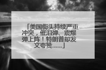 美国街头持续严重冲突，催泪弹、震爆弹上阵！特朗普却发文夸赞……