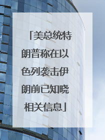 美总统特朗普称在以色列袭击伊朗前已知晓相关信息