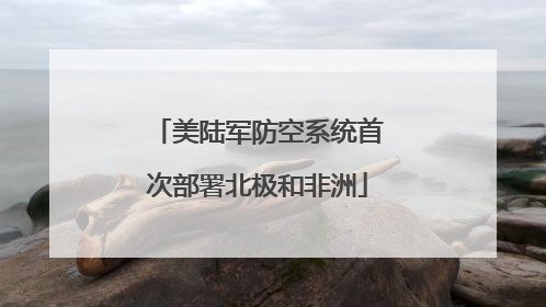 美陆军防空系统首次部署北极和非洲