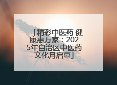 精彩中医药 健康惠万家：2025年自治区中医药文化月启幕