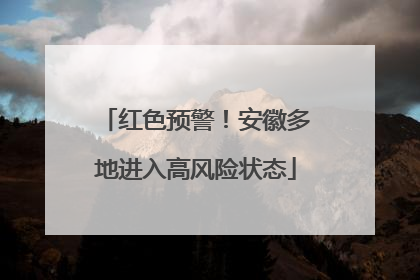 红色预警！安徽多地进入高风险状态