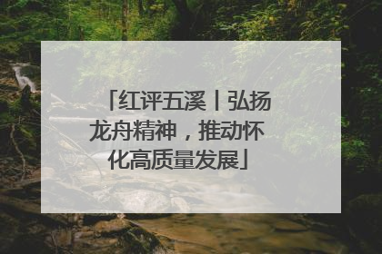 红评五溪丨弘扬龙舟精神，推动怀化高质量发展