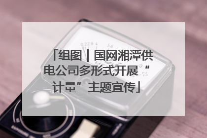 组图｜国网湘潭供电公司多形式开展“计量”主题宣传
