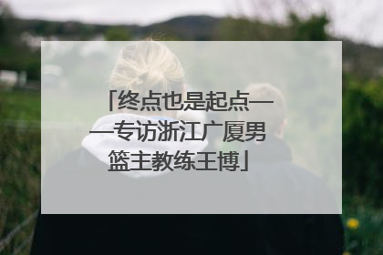 终点也是起点——专访浙江广厦男篮主教练王博