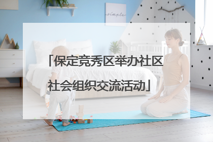 保定竞秀区举办社区社会组织交流活动