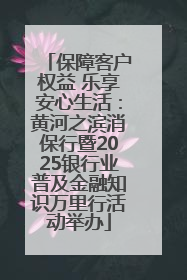 保障客户权益 乐享安心生活：黄河之滨消保行暨2025银行业普及金融知识万里行活动举办