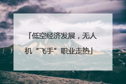 低空经济发展，无人机“飞手”职业走热
