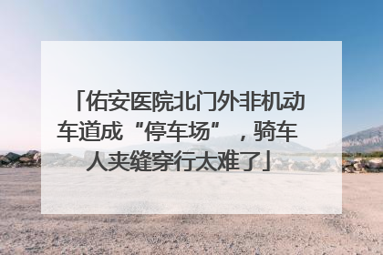 佑安医院北门外非机动车道成“停车场”，骑车人夹缝穿行太难了