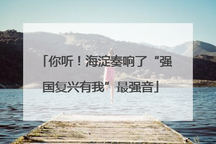 你听！海淀奏响了“强国复兴有我”最强音