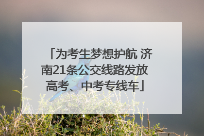 为考生梦想护航 济南21条公交线路发放高考、中考专线车